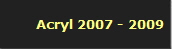 Acryl 2007 - 2009
